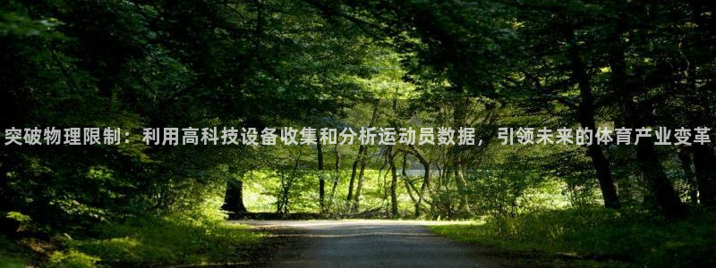 必一运动官网：突破物理限制：利用高科技设备收集和分析运动员数据，引领未来的体育产业变革