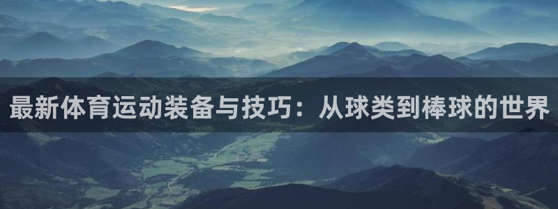 必一运动官网：最新体育运动装备与技巧：从球类到棒球的世界